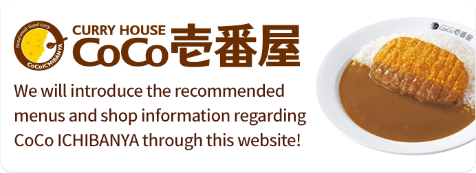 We will introduce the recommended menus and shop information regarding CoCo ICHIBANYA through this website!